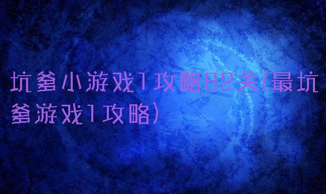 坑爹小游戏1攻略82关(最坑爹游戏1攻略)