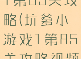 坑爹小游戏1第85关攻略(坑爹小游戏1第85关攻略视频)