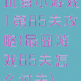 坑爹小游戏1第85关攻略(最囧游戏85关怎么过关)