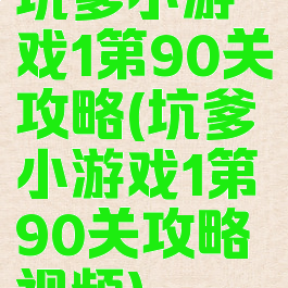 坑爹小游戏1第90关攻略(坑爹小游戏1第90关攻略视频)