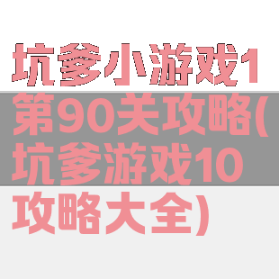 坑爹小游戏1第90关攻略(坑爹游戏10攻略大全)