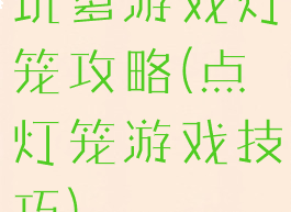坑爹游戏灯笼攻略(点灯笼游戏技巧)