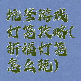 坑爹游戏灯笼攻略(祈福灯笼怎么玩)