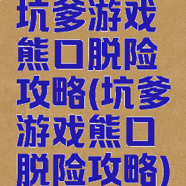 坑爹游戏熊口脱险攻略(坑爹游戏熊口脱险攻略)