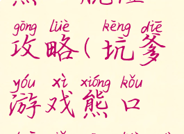 坑爹游戏熊口脱险攻略(坑爹游戏熊口脱险攻略大全)