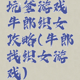 坑爹游戏牛郎织女攻略(牛郎找织女游戏)