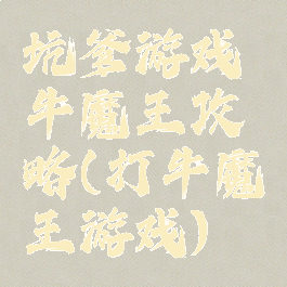 坑爹游戏牛魔王攻略(打牛魔王游戏)