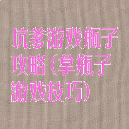 坑爹游戏瓶子攻略(拿瓶子游戏技巧)