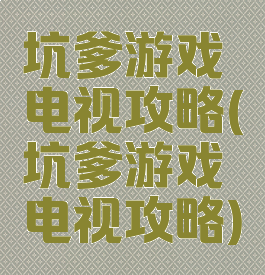 坑爹游戏电视攻略(坑爹游戏电视攻略)