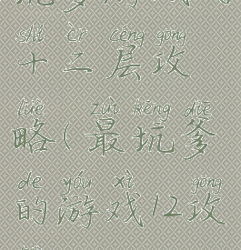 坑爹游戏的十二层攻略(最坑爹的游戏12攻略)