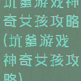坑爹游戏神奇女孩攻略(坑爹游戏神奇女孩攻略)