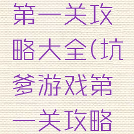 坑爹游戏第一关攻略大全(坑爹游戏第一关攻略大全视频)