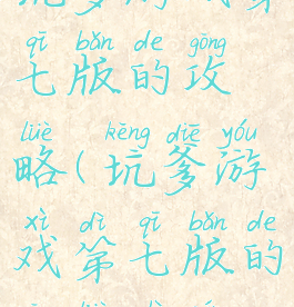 坑爹游戏第七版的攻略(坑爹游戏第七版的攻略视频)