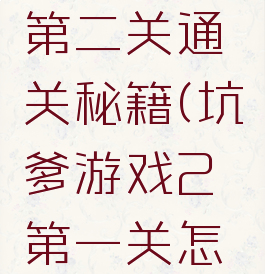 坑爹游戏第二关通关秘籍(坑爹游戏2第一关怎么过)