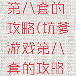坑爹游戏第八套的攻略(坑爹游戏第八套的攻略怎么玩)