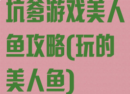 坑爹游戏美人鱼攻略(玩的美人鱼)