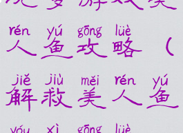 坑爹游戏美人鱼攻略(解救美人鱼游戏攻略)