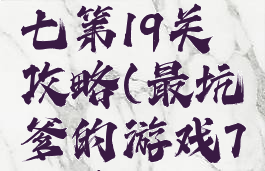 坑爹游戏七第19关攻略(最坑爹的游戏7攻略)