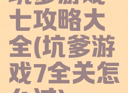 坑爹游戏七攻略大全(坑爹游戏7全关怎么过)