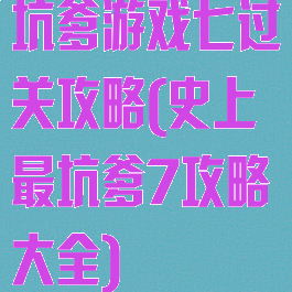 坑爹游戏七过关攻略(史上最坑爹7攻略大全)