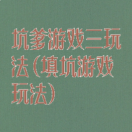 坑爹游戏三玩法(填坑游戏玩法)