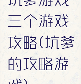坑爹游戏三个游戏攻略(坑爹的攻略游戏)