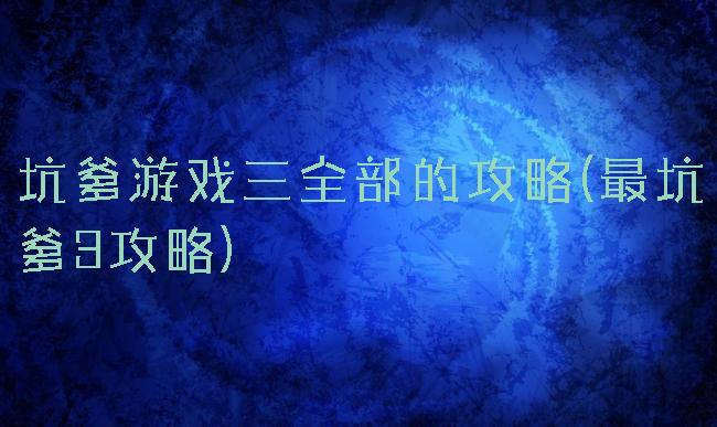 坑爹游戏三全部的攻略(最坑爹3攻略)