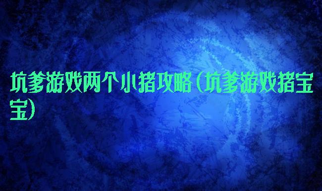 坑爹游戏两个小猪攻略(坑爹游戏猪宝宝)