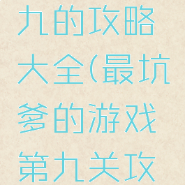 坑爹游戏九的攻略大全(最坑爹的游戏第九关攻略)