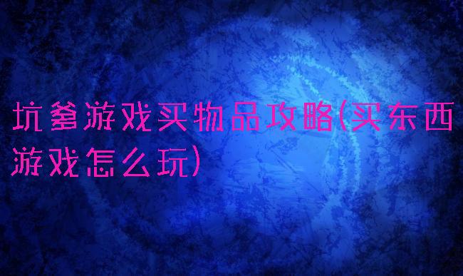 坑爹游戏买物品攻略(买东西游戏怎么玩)