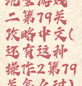 坑爹游戏二第79关攻略中文(还有这种操作2第79关怎么过)