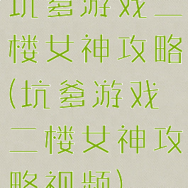 坑爹游戏二楼女神攻略(坑爹游戏二楼女神攻略视频)