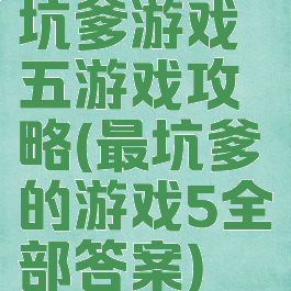 坑爹游戏五游戏攻略(最坑爹的游戏5全部答案)