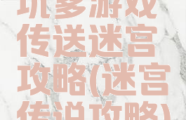 坑爹游戏传送迷宫攻略(迷宫传说攻略)