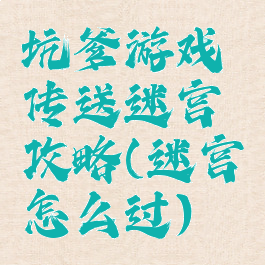 坑爹游戏传送迷宫攻略(迷宫怎么过)