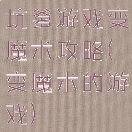 坑爹游戏变魔术攻略(变魔术的游戏)