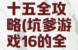 坑爹游戏十五全攻略(坑爹游戏16的全攻略)