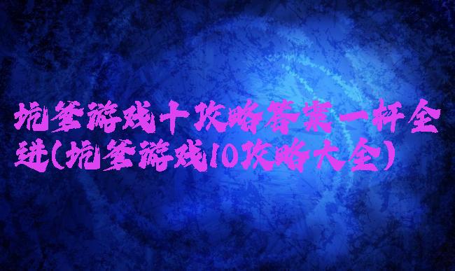 坑爹游戏十攻略答案一杆全进(坑爹游戏10攻略大全)