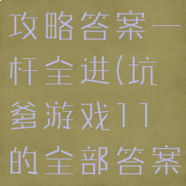 坑爹游戏十攻略答案一杆全进(坑爹游戏11的全部答案)
