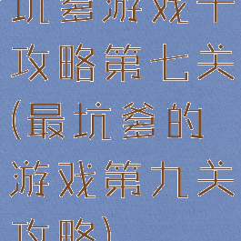 坑爹游戏十攻略第七关(最坑爹的游戏第九关攻略)