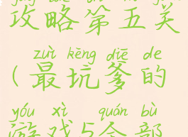 坑爹游戏十攻略第五关(最坑爹的游戏5全部答案)