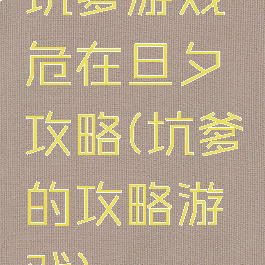 坑爹游戏危在旦夕攻略(坑爹的攻略游戏)