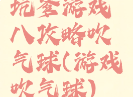 坑爹游戏八攻略吹气球(游戏吹气球)