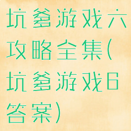 坑爹游戏六攻略全集(坑爹游戏6答案)