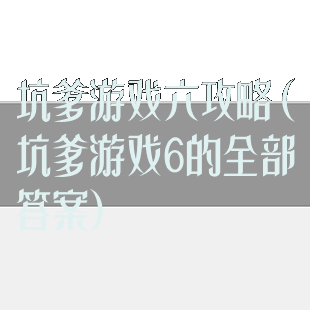 坑爹游戏六攻略(坑爹游戏6的全部答案)