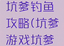 坑爹游戏坑爹钓鱼攻略(坑爹游戏坑爹钓鱼攻略)