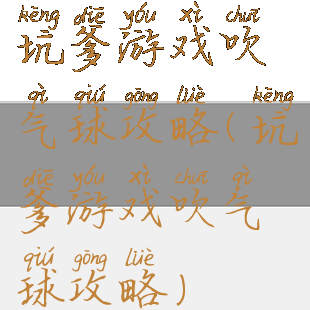 坑爹游戏吹气球攻略(坑爹游戏吹气球攻略)