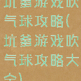 坑爹游戏吹气球攻略(坑爹游戏吹气球攻略大全)