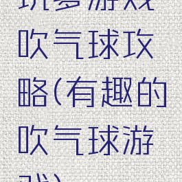 坑爹游戏吹气球攻略(有趣的吹气球游戏)