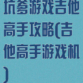 坑爹游戏吉他高手攻略(吉他高手游戏机)